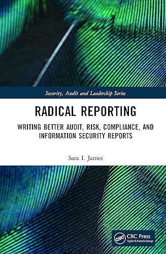 Radical Reporting: Writing Better Audit, Risk, Compliance, and Information Security Reports