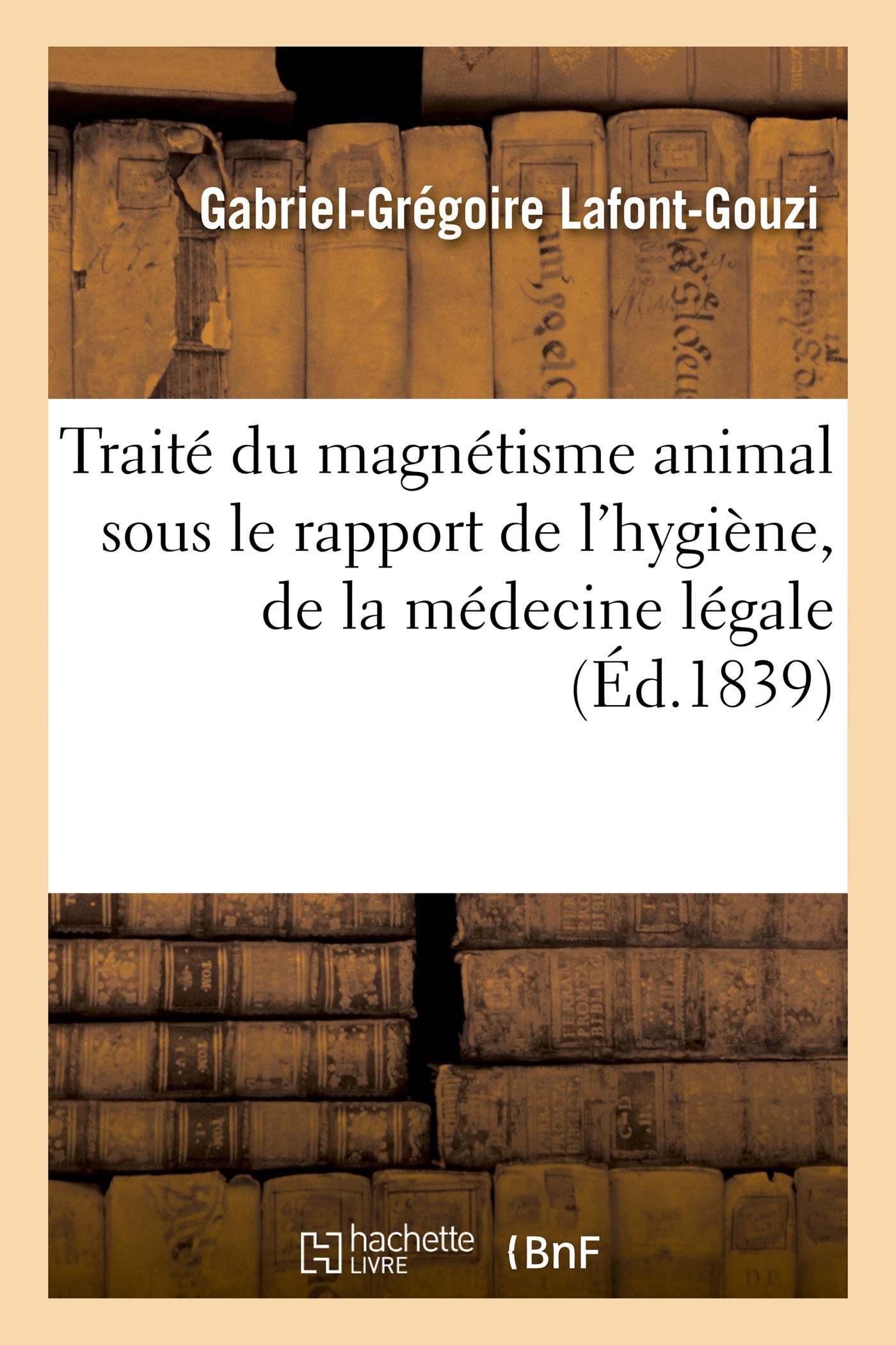 Gabriel-Grégoire Lafont-GouziTraité Du Magnétisme Animal, Considéré Sous Le Rapport de l'Hygiène, de la Médecine Légale: Et de la Thérapeutique