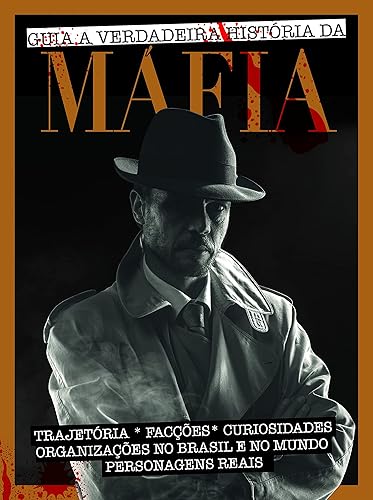Guia a verdadeira história da máfia: Trajetórias - Facções - Curiosidades - Organizações no Brasil e no mundo - Personagens reais