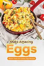 Make Amazing Eggs: Relish These 30 Yummy Egg Recipes