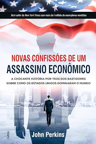 Novas Confissões de um Assassino Econômico: a Chocante História por Trás dos Bastidores Sobre Como os Estados Unidos Dominaram o Mundo
