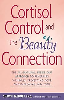 Cortisol Control and the Beauty Connection: The All-Natural, Inside-Out Approach to Reversing Wrinkles, Preventing Acne and Improving Skin Tone