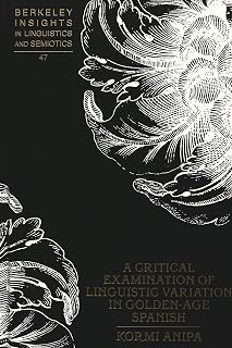 A Critical Examination of Linguistic Variation in Golden-Age Spanish (Berkeley Insights in Linguistics and Semiotics)