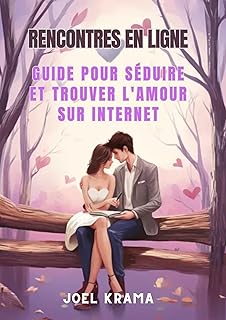 Rencontres en Ligne : Guide pour Séduire et Trouver l'Amour sur Internet: Stratégies et Conseils pour créer un Profil Attrayant, avoir des Conversations Engageantes et faire des Rencontres Réussies