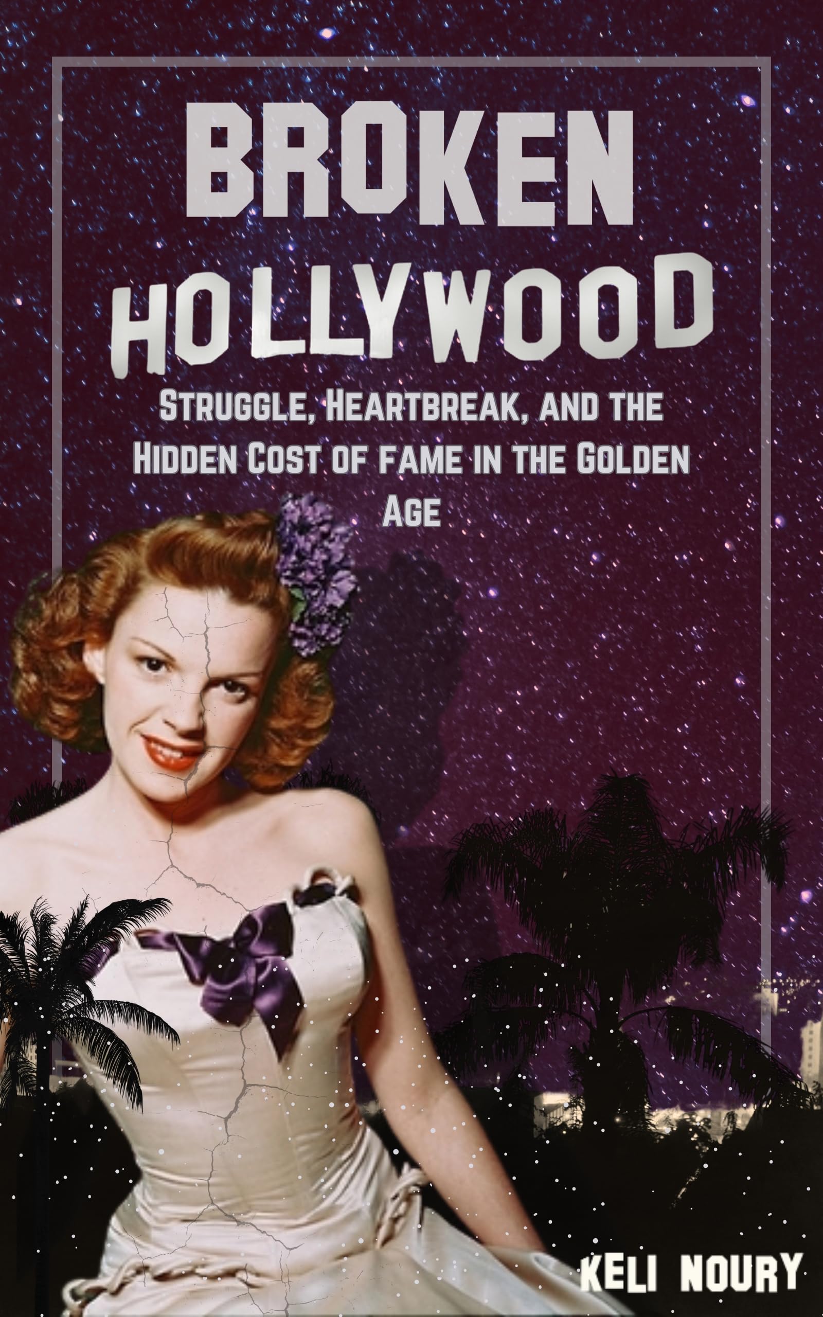 Broken Hollywood: Struggle, Heartbreak, and the Hidden Cost of fame in the Golden Age (Dark Side of Hollywood)