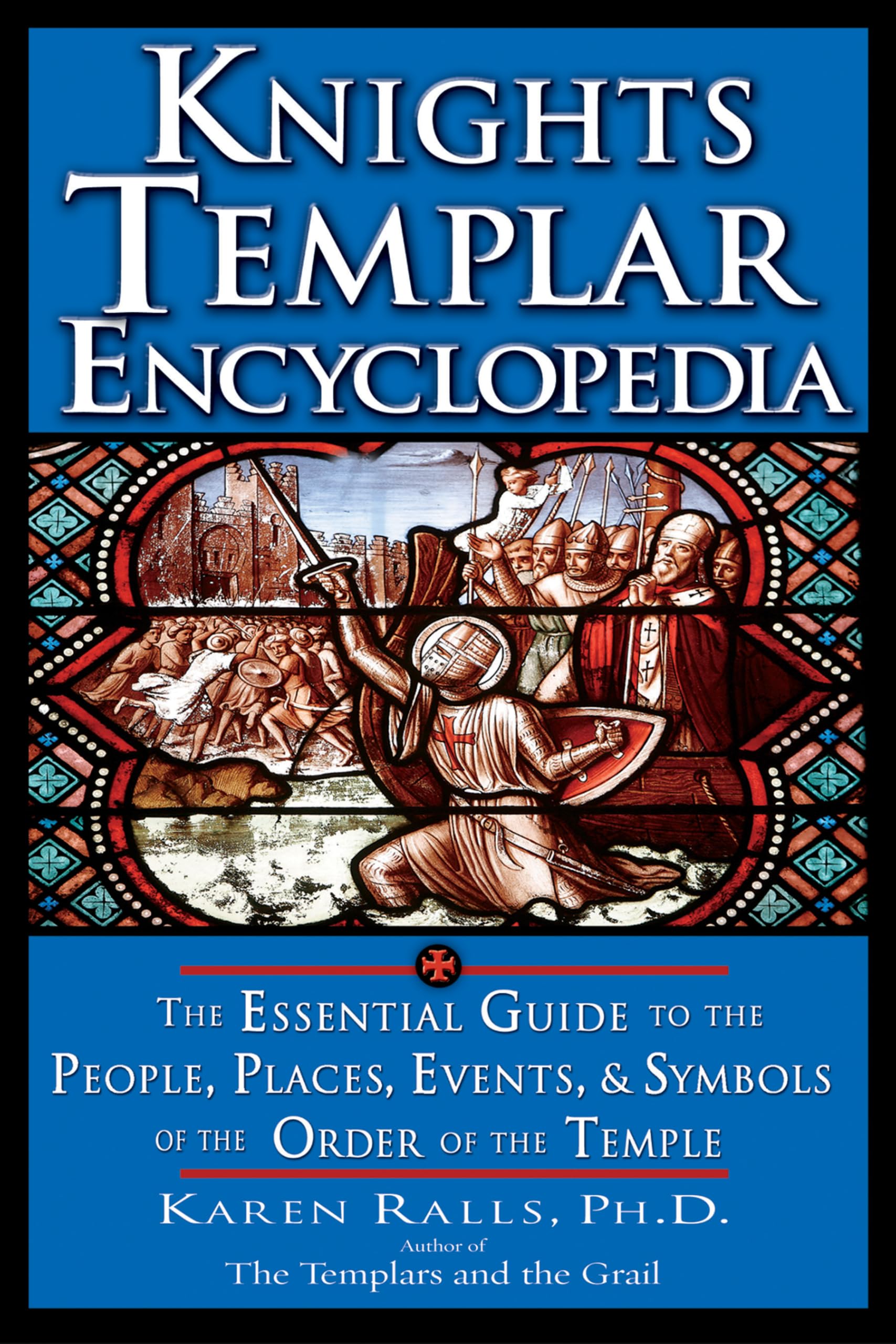 Knights Templar Encyclopedia: The Essential Guide to the People, Places, Events, and Symbols of the Order of the Temple