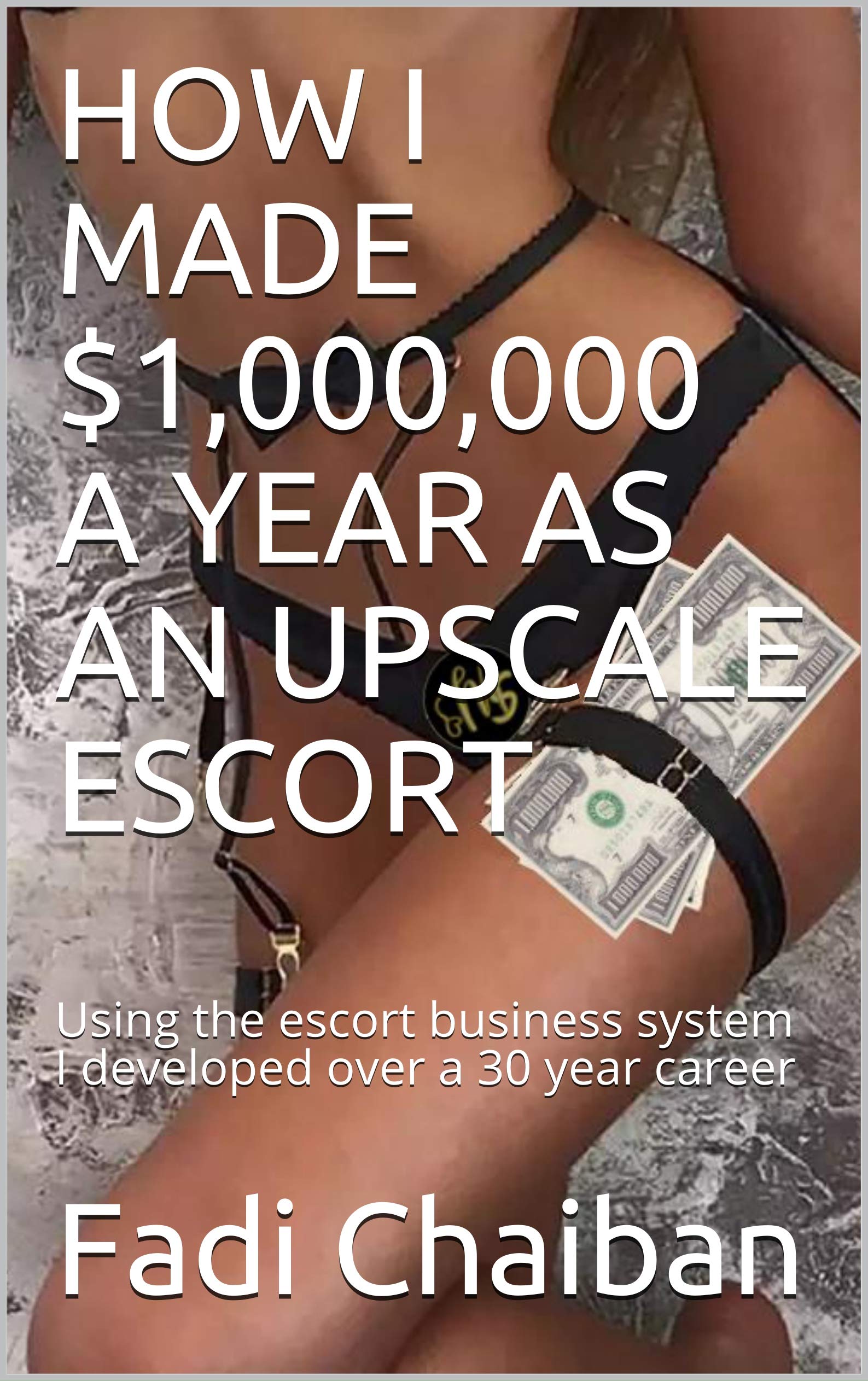 HOW I MADE $1,000,000 A YEAR AS AN UPSCALE ESCORT: Using the escort business system I developed over a 30 year career (MADAM SUZANNE Book 2)