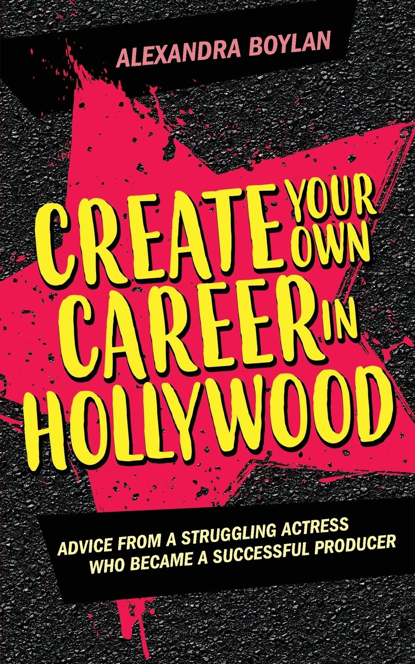 Create Your Own Career In Hollywood: Advice from a Struggling Actress Who Became a Successful Producer