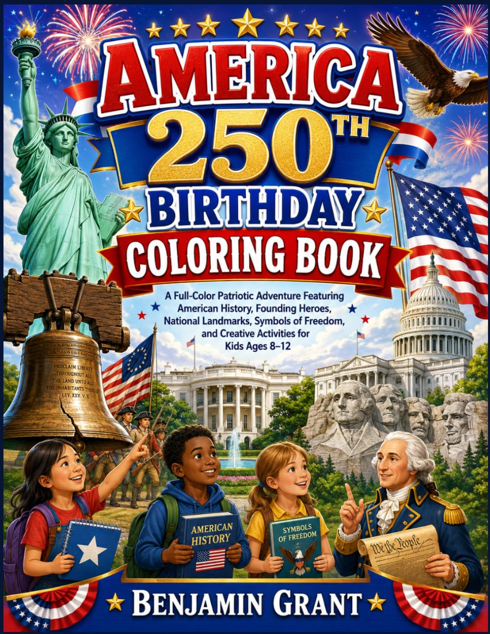 AMERICA 250TH BIRTHDAY COLORING BOOK: A Full-Color Patriotic Adventure Featuring American History, Founding Heroes, National Landmarks, Symbols of Freedom, and Creative Activities for Kids Ages 8-12