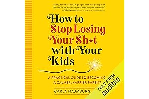 How to Stop Losing Your Sh*t with Your Kids: A Practical Guide...