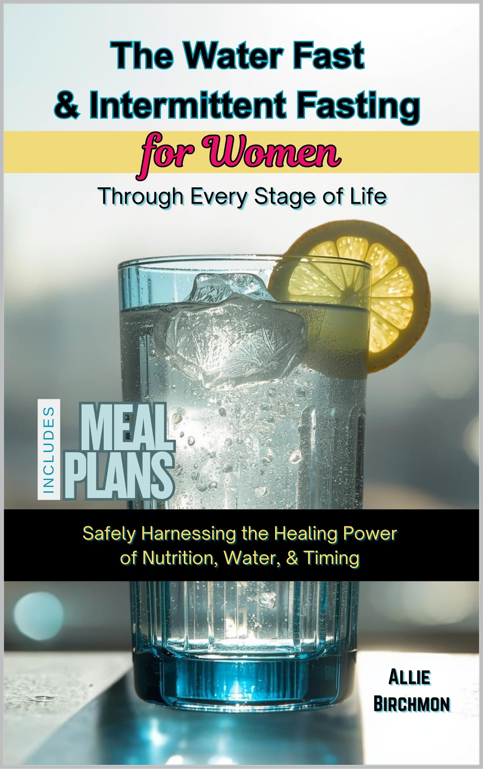 The Water Fast & Intermediate Fasting for Women Through Every Stage of Life: Safely Harnessing the Healing Power of Nutrition, Water, & Timing