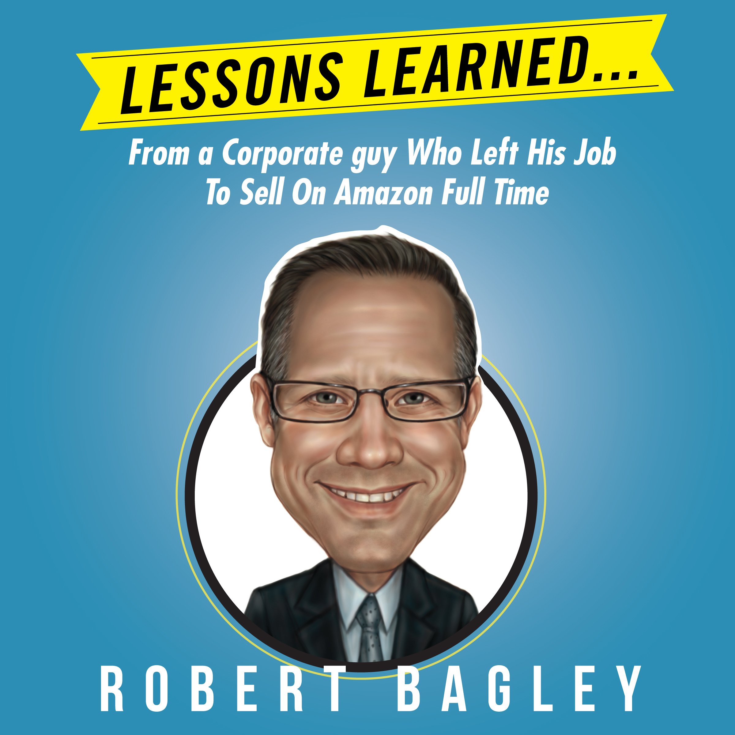 Lessons Learned: From a Corporate Guy Who Left His Job to Sell on Amazon Full Time
