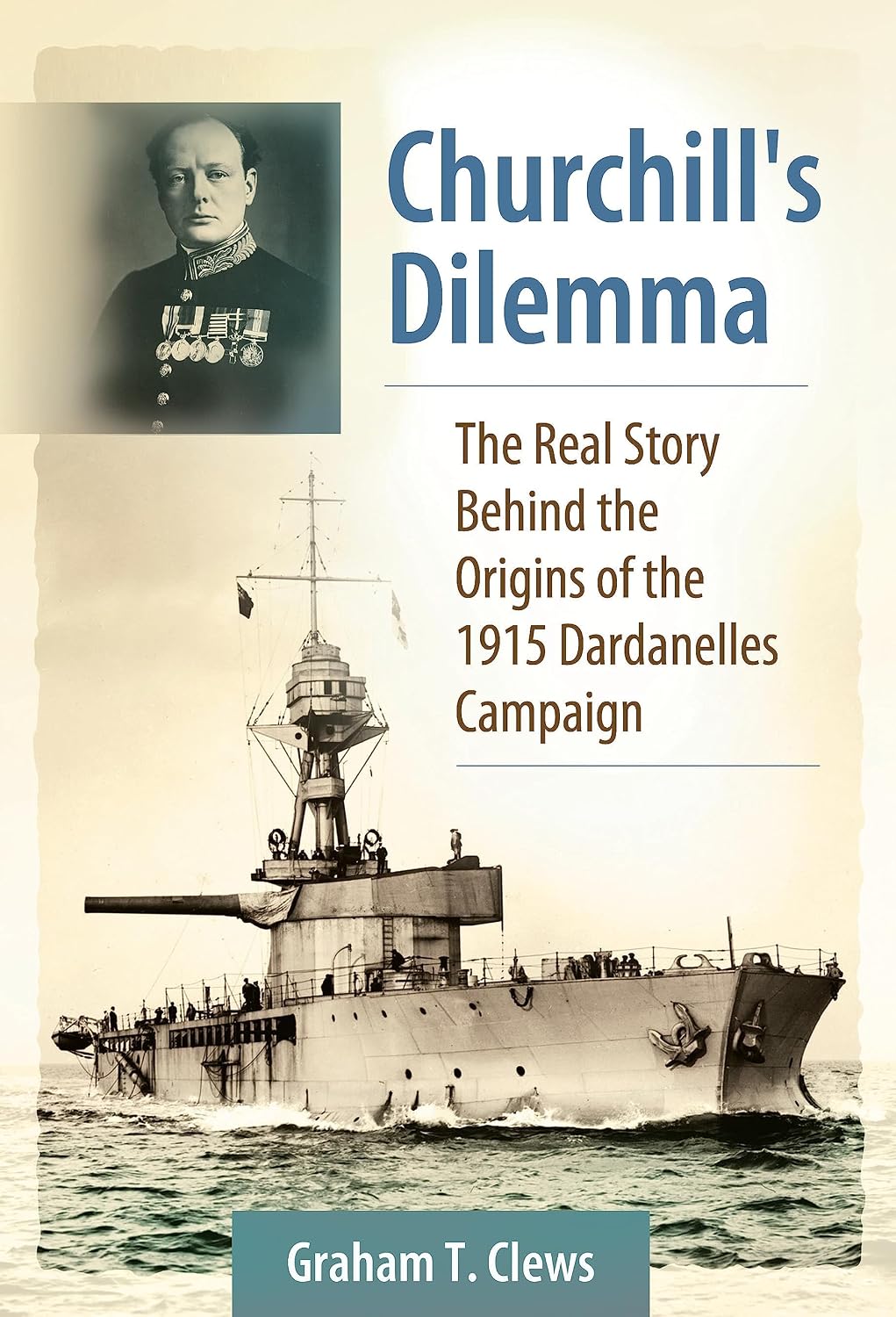 Churchill's Dilemma: The Real Story Behind the Origins of the 1915 Dardanelles Campaign