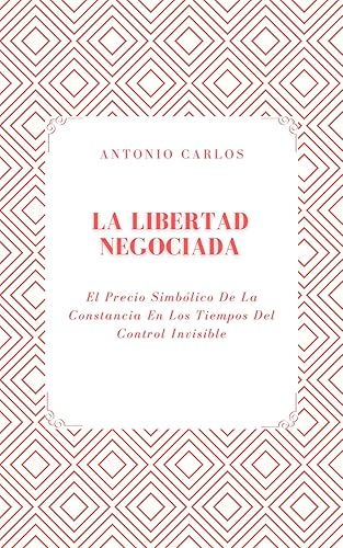 La Libertad Negociada El Precio Simbólico De La Constancia En Los Tiempos Del Control Invisible (Política, verdad y el colapso de las estructuras