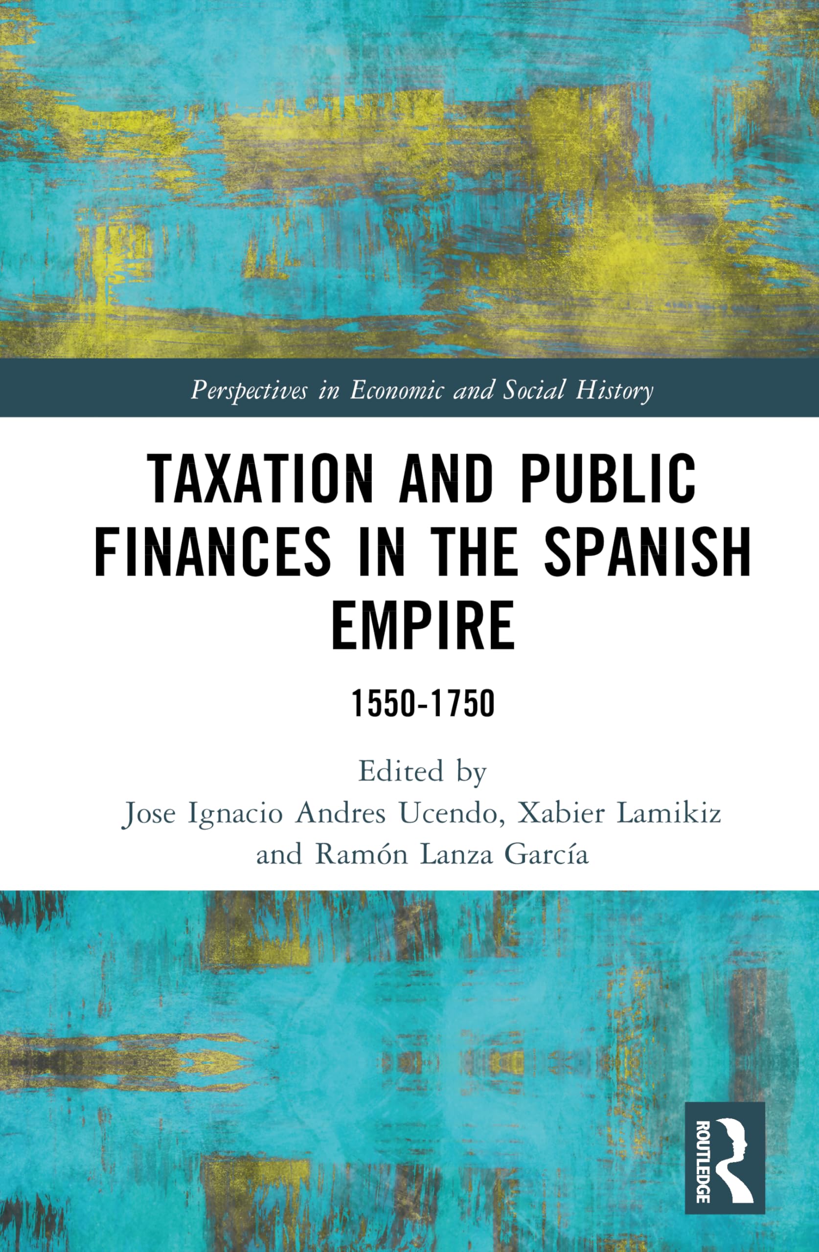 Taxation and Public Finances in the Spanish Empire: 1550-1750 (Perspectives in Economic and Social History)