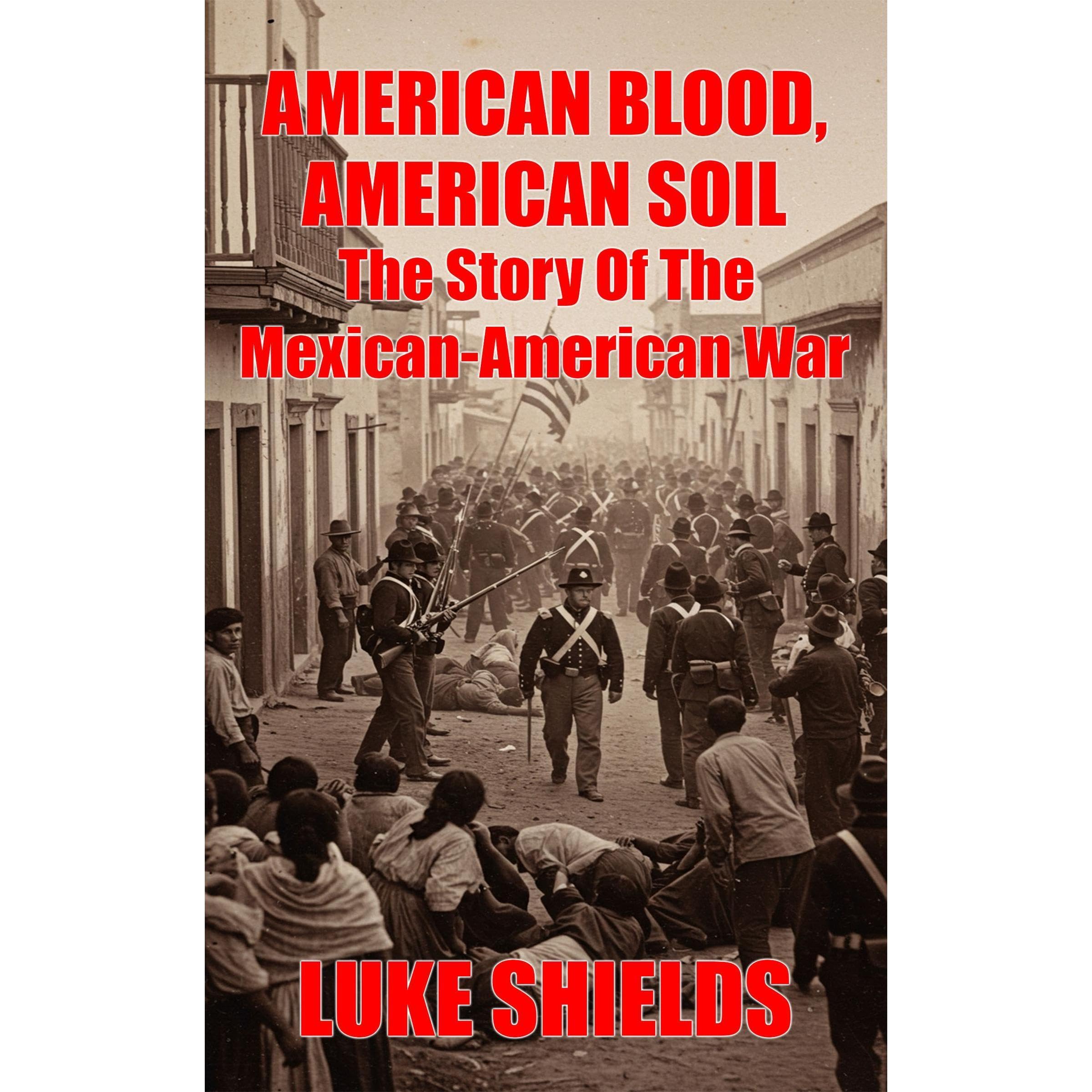 American Blood, American Soil: The Story Of The Mexican-American War