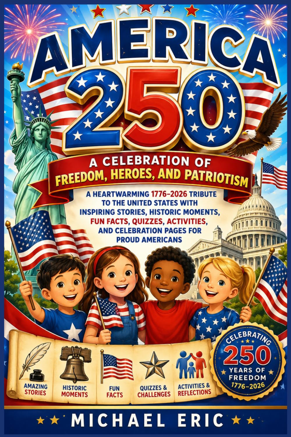 America 250: A Celebration Of Freedom, Heroes, And Patriotism: A Heartwarming 1776-2026 Tribute to the United States with Inspiring Stories, Historic ... and Celebration Pages for Proud Americans