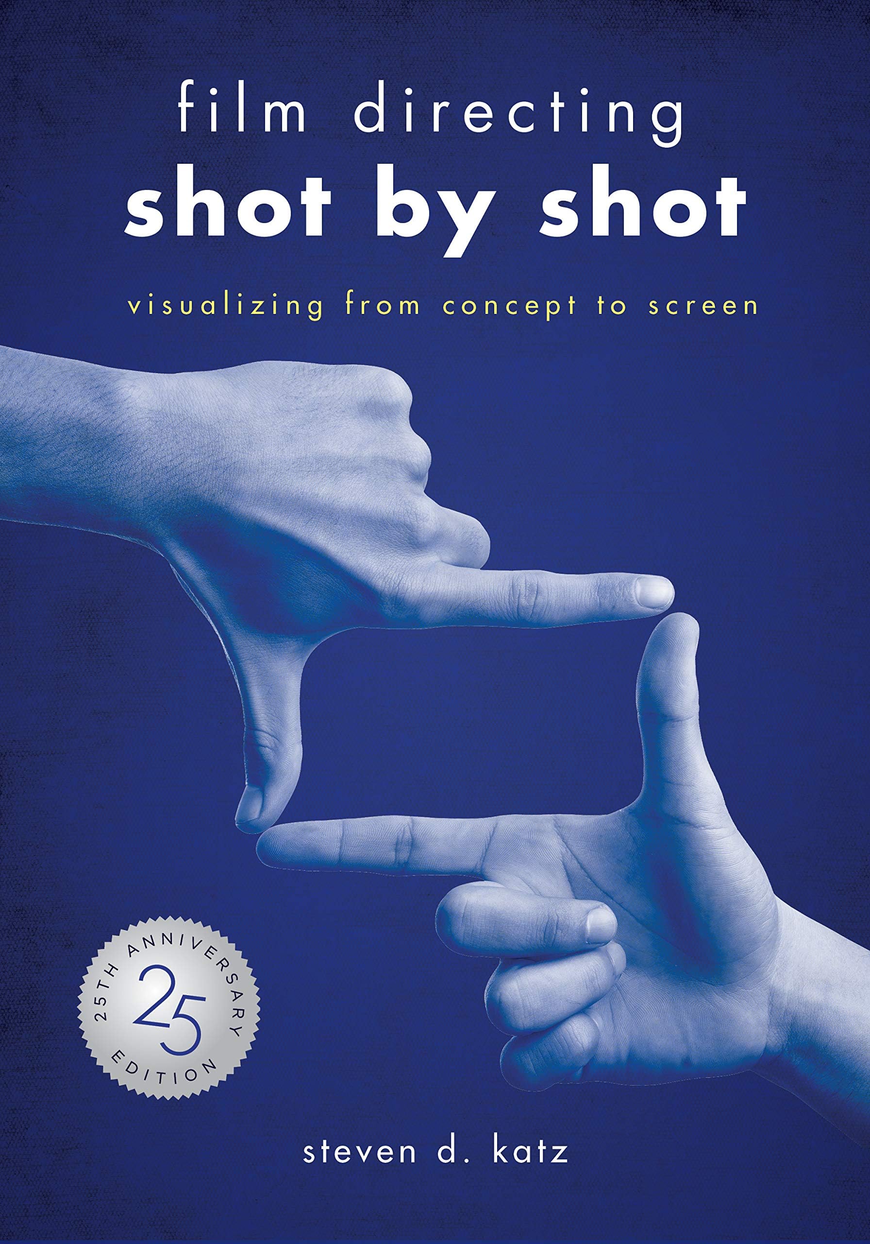 Film Directing: Shot by - 25th Anniversary Edition: Visualizing from Concept to Screen