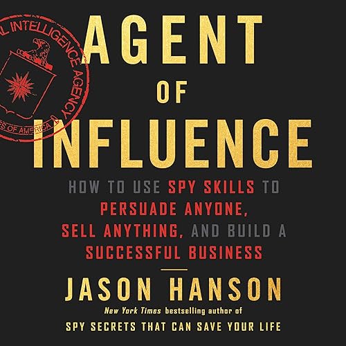 Agent of Influence: How to Use Spy Skills to Persuade Anyone, Sell Anything, and Build a Successful Business
