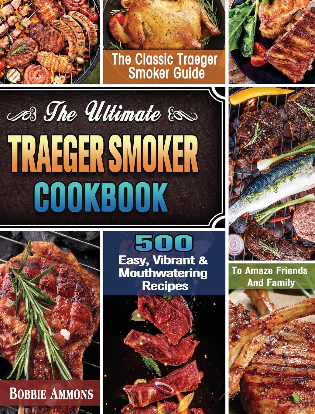 The Ultimate Traeger Smoker Cookbook: The Classic Traeger Smoker Guide with 500 Easy, Vibrant & Mouthwatering Recipes To Amaze Friends And Family