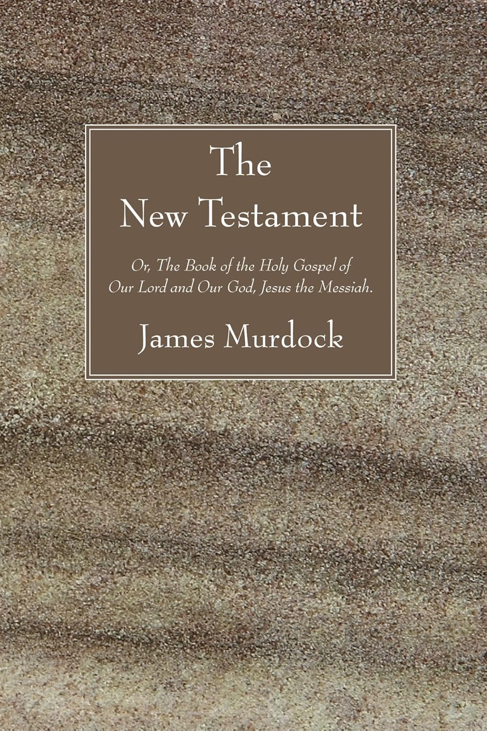 The New Testament: Or, The Book of the Holy Gospel of Our Lord and Our God, Jesus the Messiah.