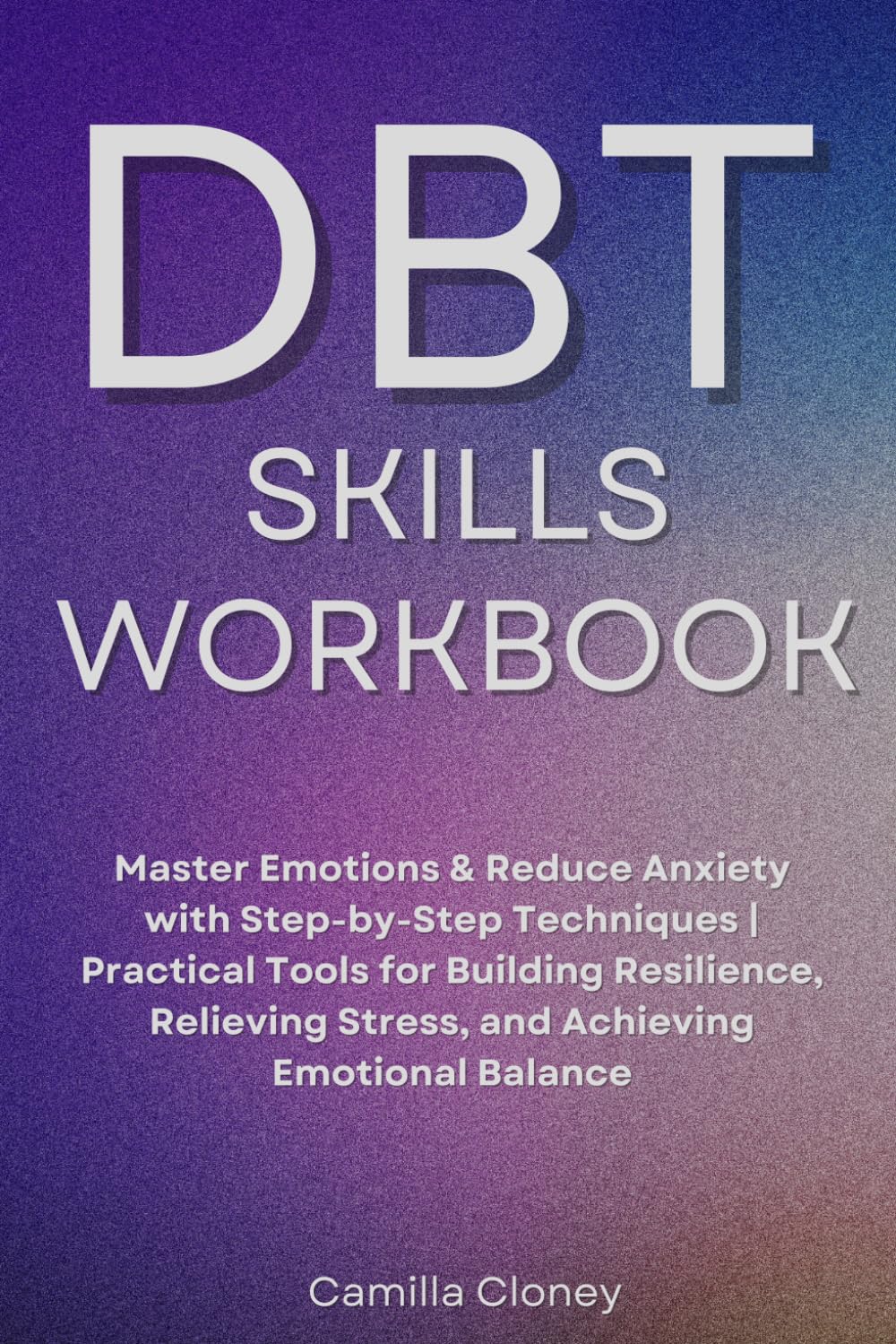 DBT Skills Workbook: Master Emotions & Reduce Anxiety With Step-by-Step Techniques | Pratical Tools For Building Resilience, Relieving Stress ,and Achieving Emotional Balance