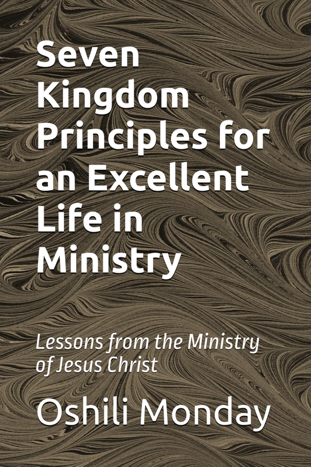 Seven Kingdom Principles for an Excellent Life in Ministry: Lessons from the Ministry of Jesus Christ