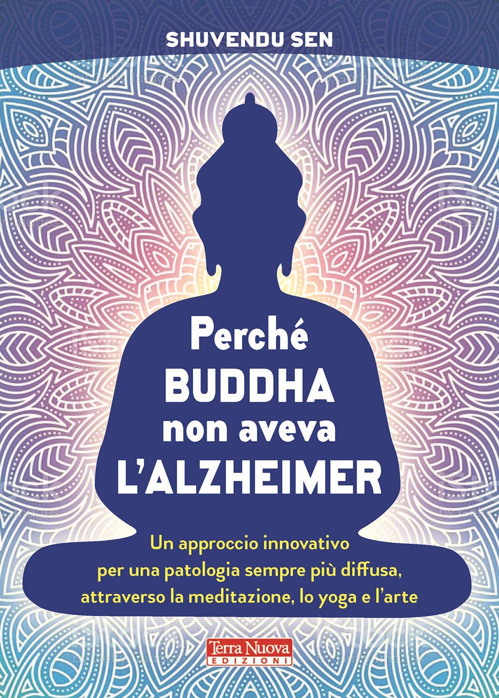 Perché Buddha Non Aveva L'alzheimer. Un Approccio Innovativo Per Una Patologia Sempre Più Diffusa, Attraverso La Meditazione, Lo Yoga E L'arte - 4