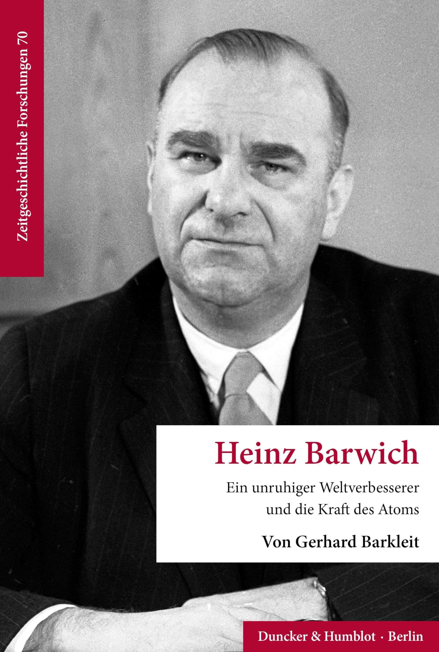 Heinz Barwich: Ein unruhiger Weltverbesserer und die Kraft des Atoms (Zeitgeschichtliche Forschungen, Band 70)