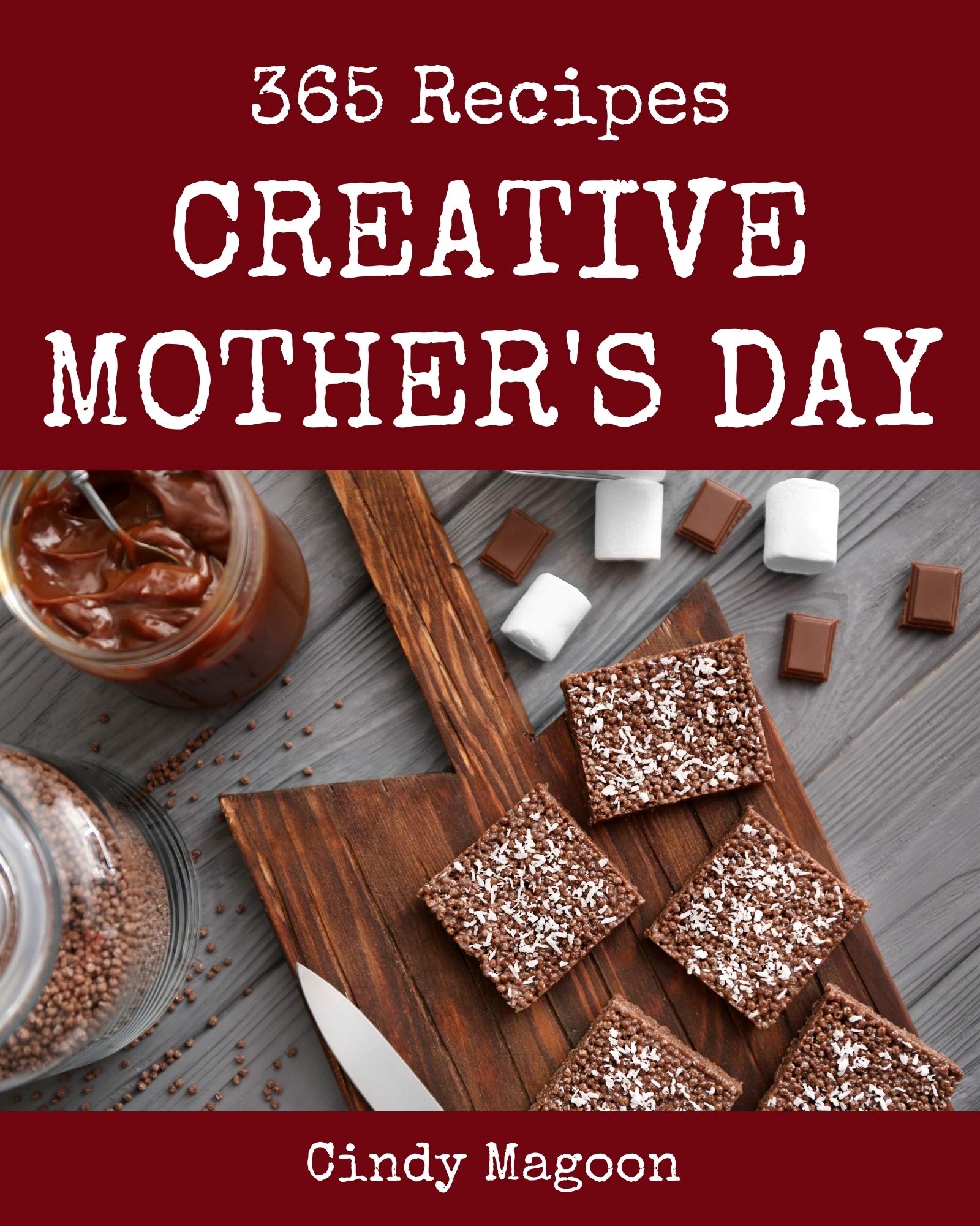 365 Creative Mother's Day Recipes: Mother's Day Cookbook - Where Passion for Cooking Begins