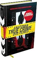 ANATOMIA TRUE CRIME DOS FILMES - AS CHOCANTES HISTÓRIAS REAIS POR TRÁS DOS CRIMES MAIS MEMORÁVEIS DO CINEMA