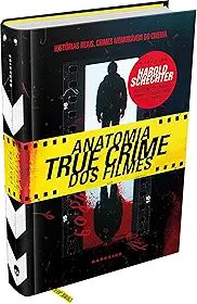 ANATOMIA TRUE CRIME DOS FILMES - AS CHOCANTES HISTÓRIAS REAIS POR TRÁS DOS CRIMES MAIS MEMORÁVEIS DO CINEMA