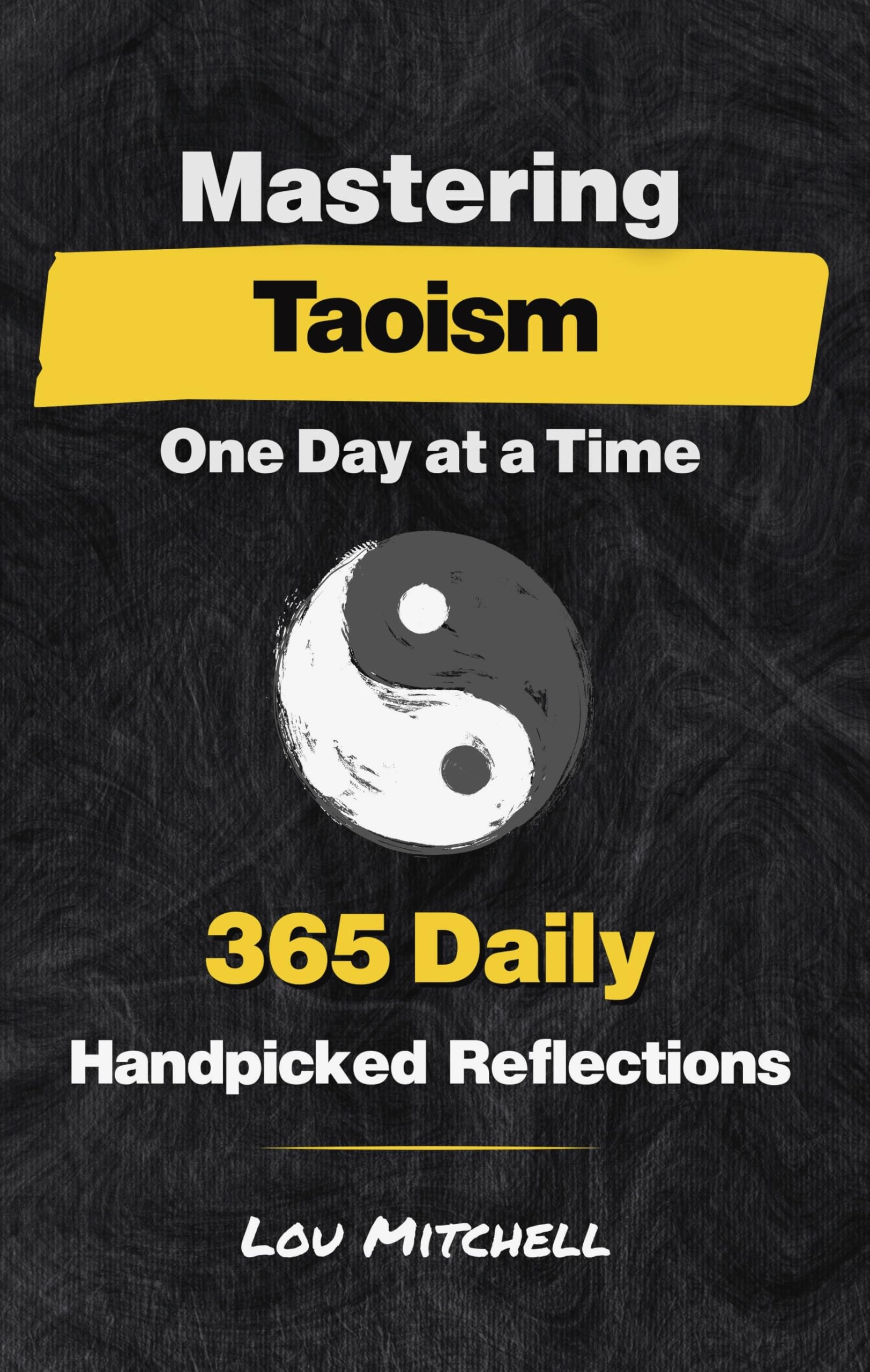 Mastering Taoism One Day at a Time: A Year of 365 Timeless Taoist Wisdom for Modern Life: Each Day, One Page, One Quote, One Reflection—A 5-Minute Daily Practice of Calm and Clarity