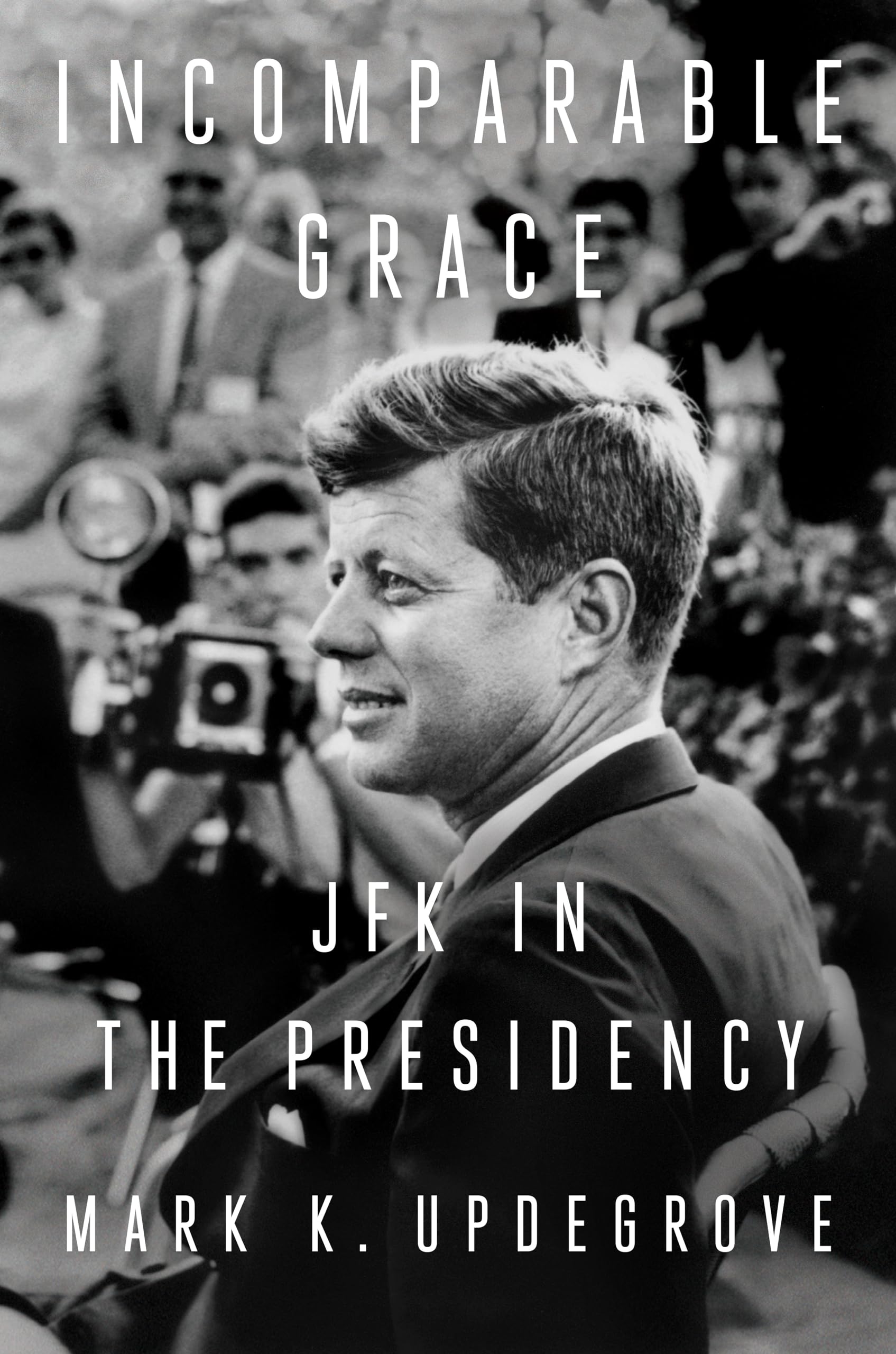 Incomparable Grace : JFK in the Presidency by Mark K. Updegrove (2022, ...