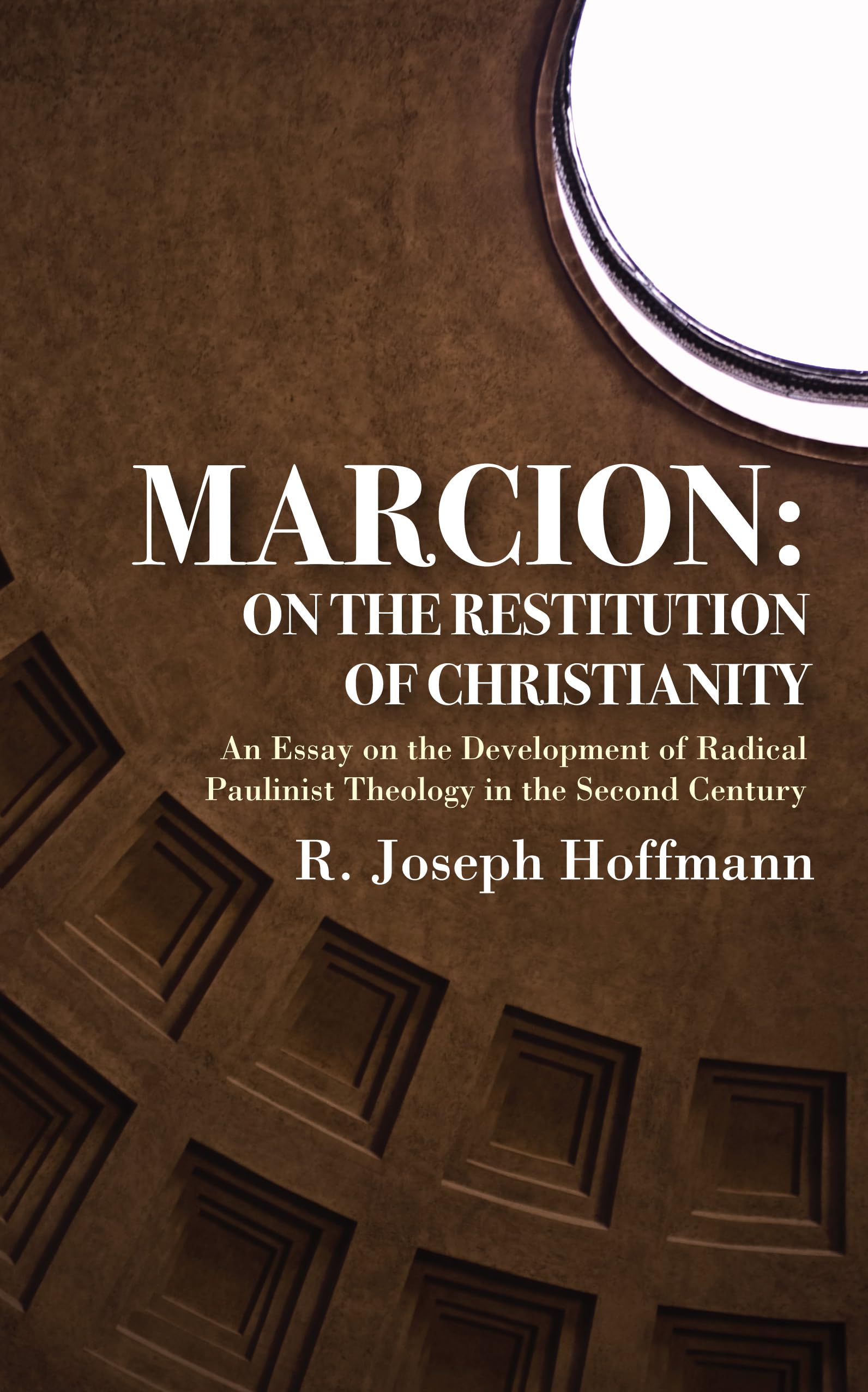 Marcion: On the Restitution of Christianity: An Essay on the Development of Radical Paulinist Theology in the Second Century