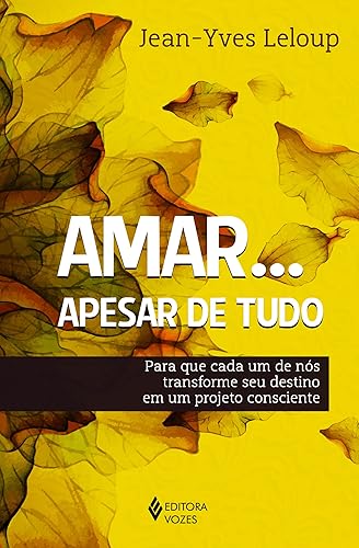 Amar... Apesar de tudo: Para que cada um de nós transforme seu destino em um projeto consciente