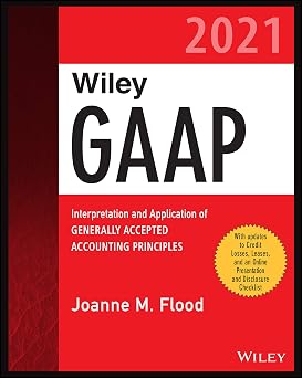 Wiley Practitioners Guide to GAAP 2021 Interpretation and Application of Generally Accepted Accounting Principles Wiley GAAP