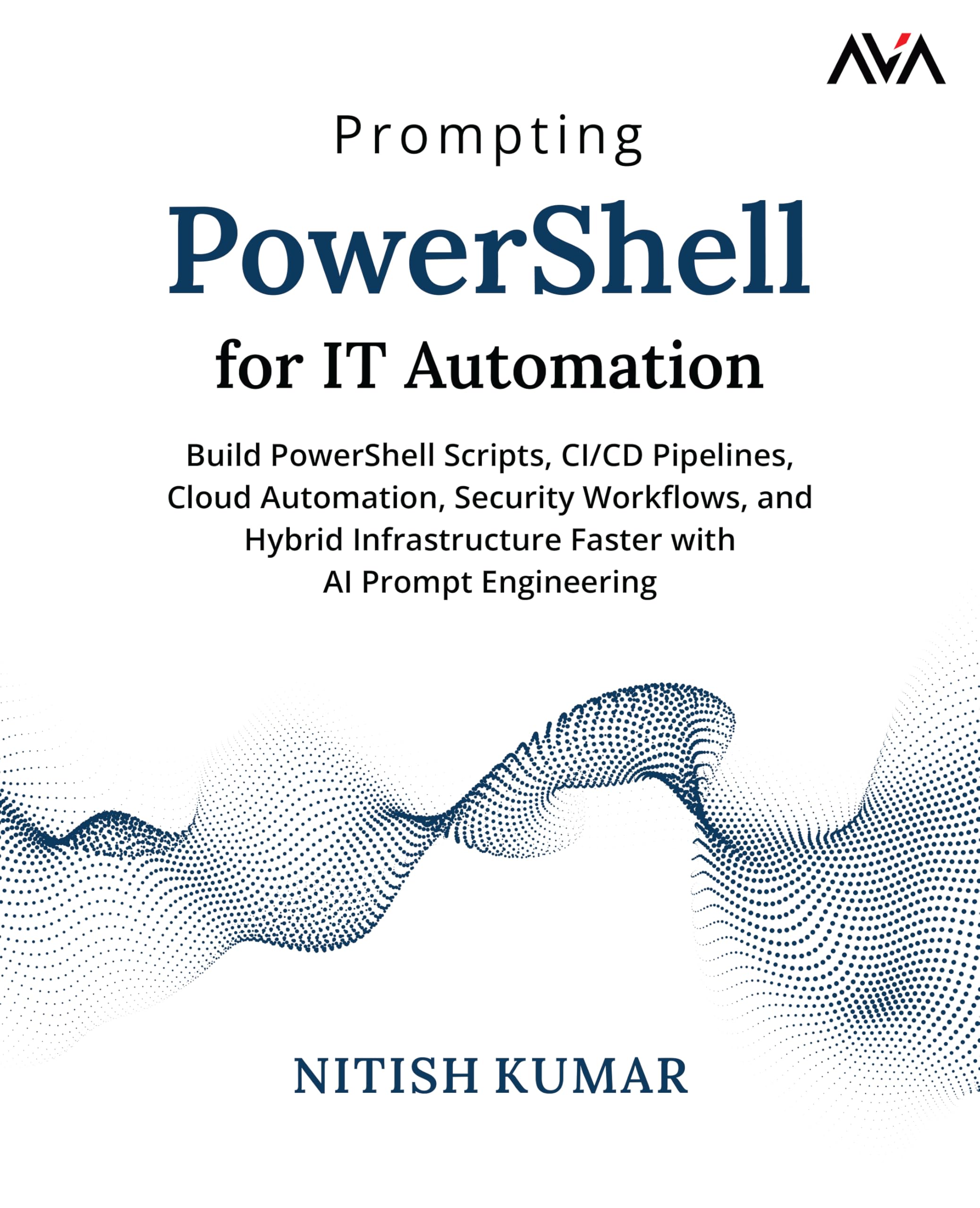 Prompting PowerShell for IT Automation: Build PowerShell Scripts, CI/CD Pipelines, Cloud Automation, Security Workflows, and Hybrid Infrastructure Faster with AI Prompt Engineering (English Edition)