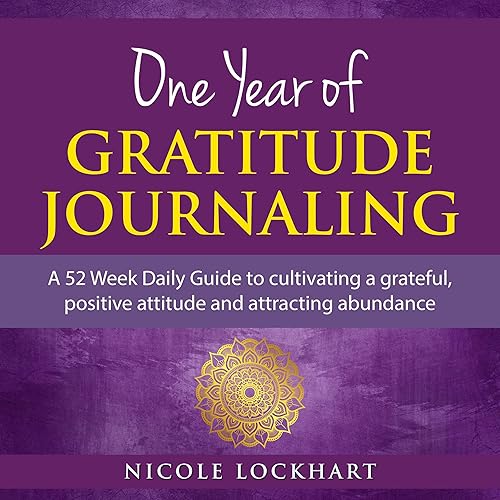 One Year of Gratitude Journaling: A 52 Week Daily Guide to Cultivating a Grateful, Positive Attitude and Attracting Abundance (Nicole Lockhart Books, Book 3)