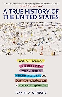 A True History of the United States: Indigenous Genocide, Racialized Slavery, Hyper-Capitalism, Militarist Imperialism and...