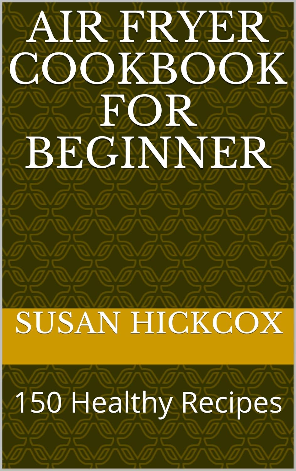 AIR FRYER COOKBOOK FOR BEGINNER: 150 Healthy Recipes