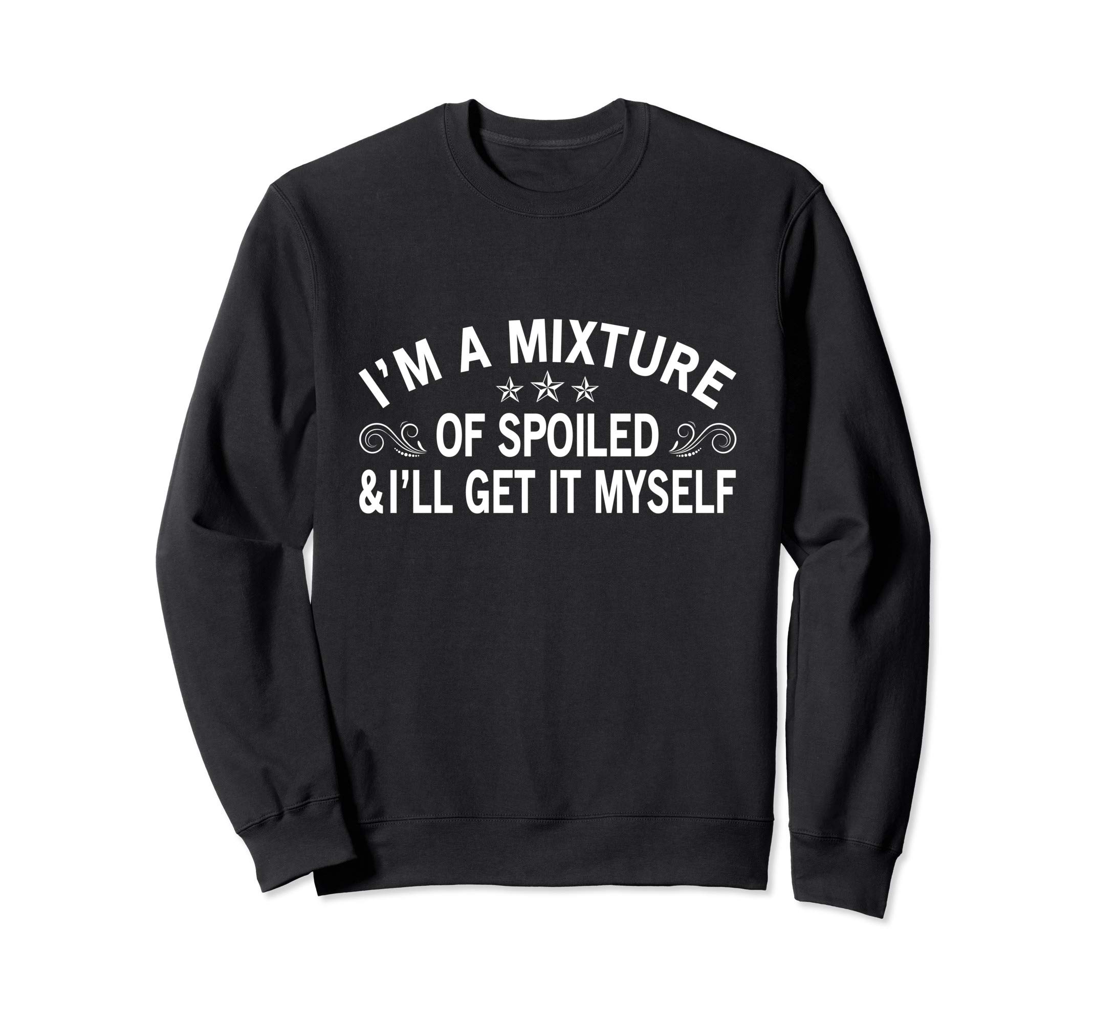 I'm A Mixture Of Spoiled And I'll Get It Myself Sweatshirt