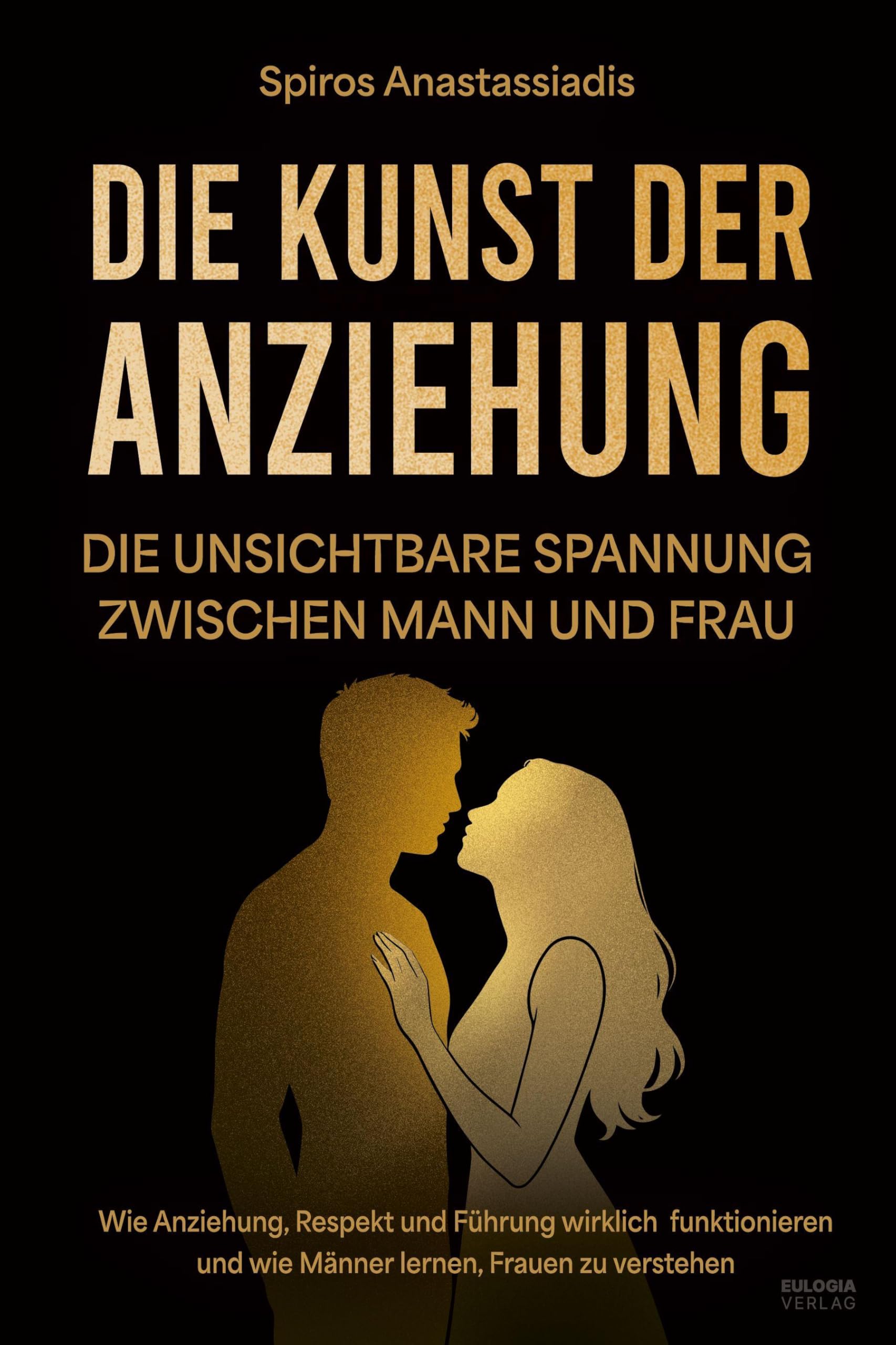 Die Kunst der Anziehung: Die unsichtbare Spannung zwischen Mann und Frau - Wie Anziehung, Respekt und Führung wirklich funktionieren und wie Männer lernen, Frauen zu verstehen