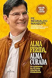 Alma ferida, alma curada: Os caminhos da fé para vencer os problemas