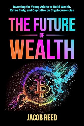 The Future of Wealth: Investing for Young Adults to Build Wealth, Retire Early, and Capitalize on Cryptocurrencies (Wealth Builders: Investing for Young Adults)