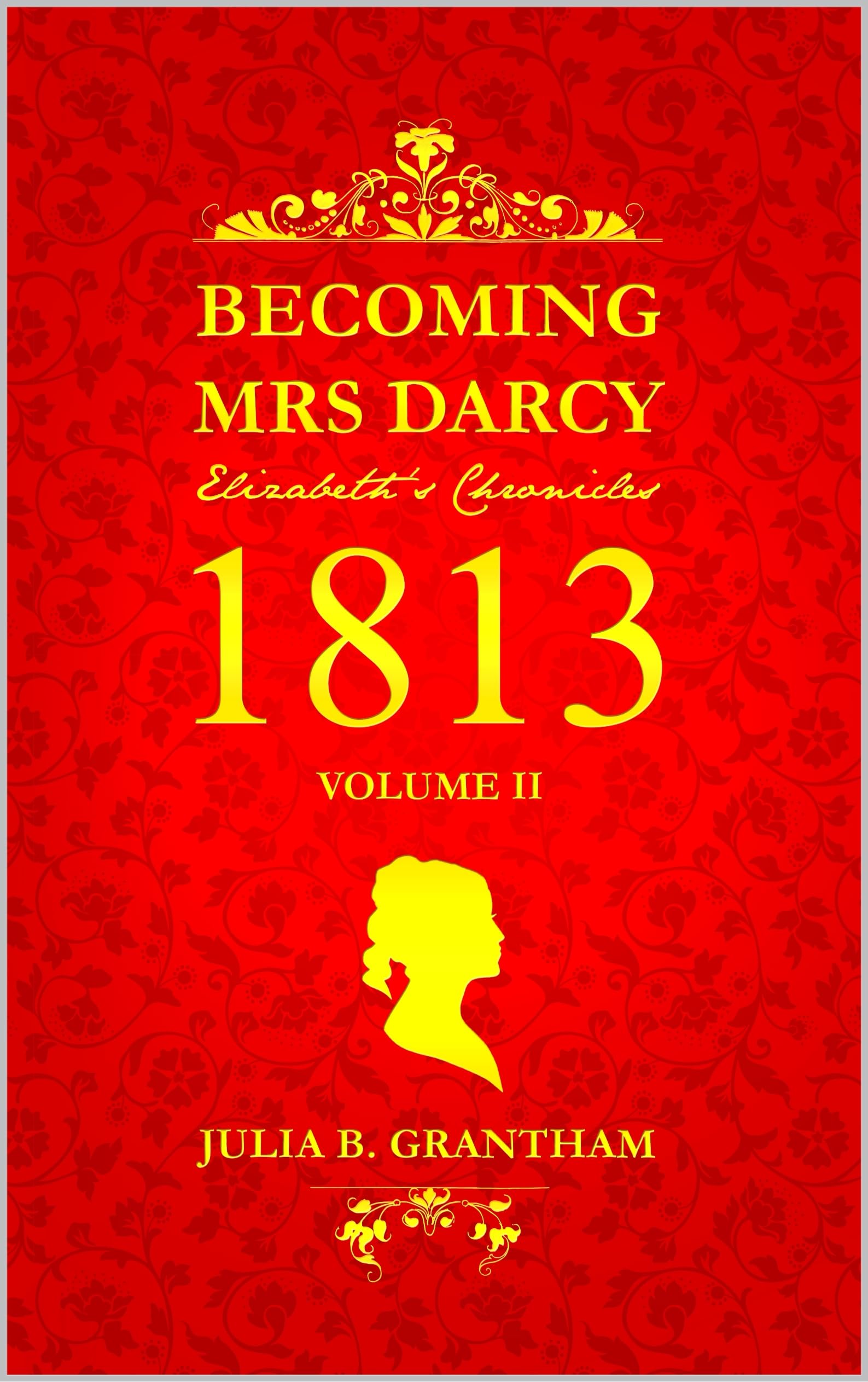 Becoming Mrs. Darcy, Elizabeth's Chronicles: 1813, Volume II: Pride and Prejudice Continued (Becoming Mrs. Darcy: Elizabeth's Chronicles Book 2)