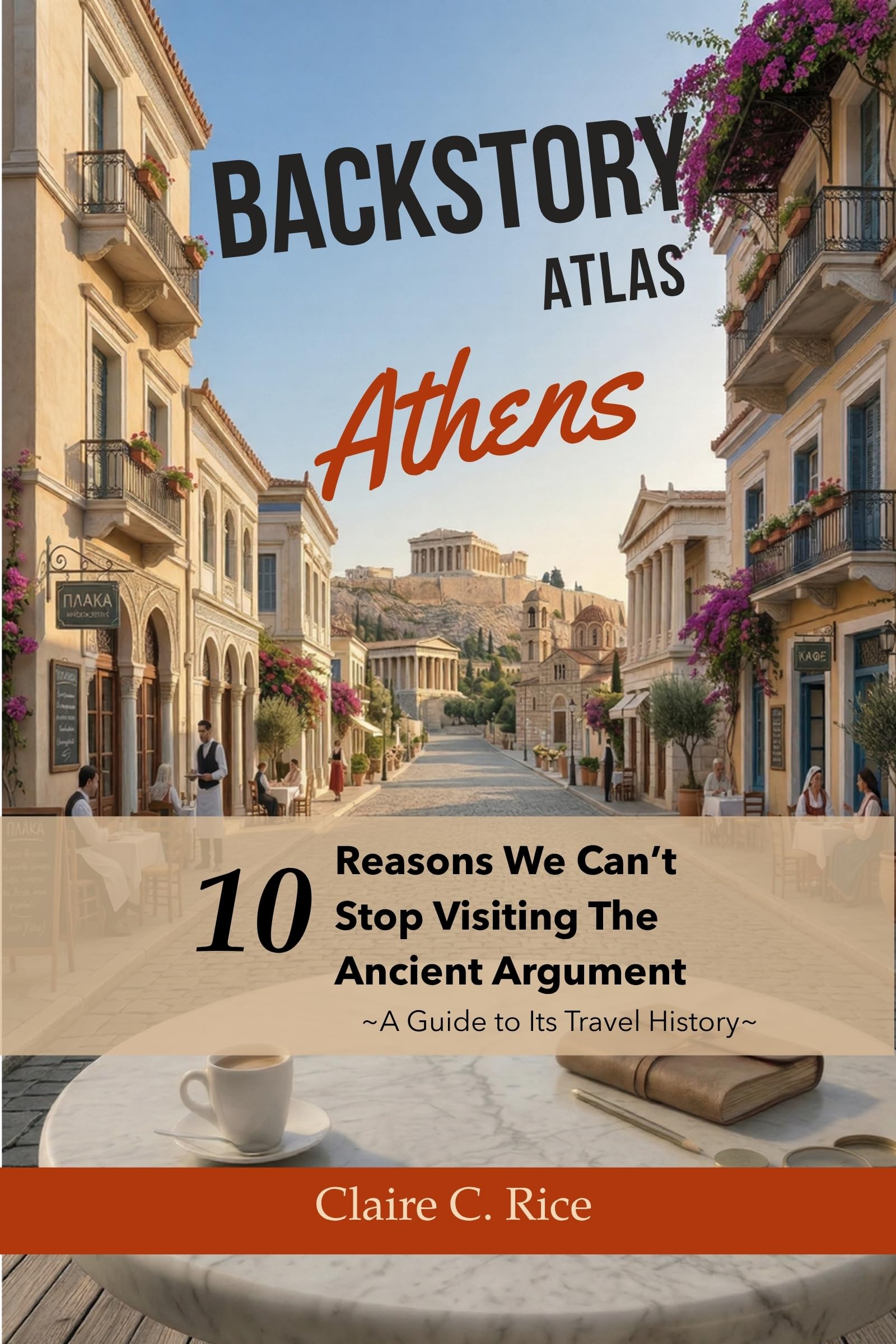 Backstory Atlas Athens: 10 Reasons We Can't Stop Visiting The Ancient Argument: A Guide to Its Travel History (Backstory Atlas: Europe's Great Cities)