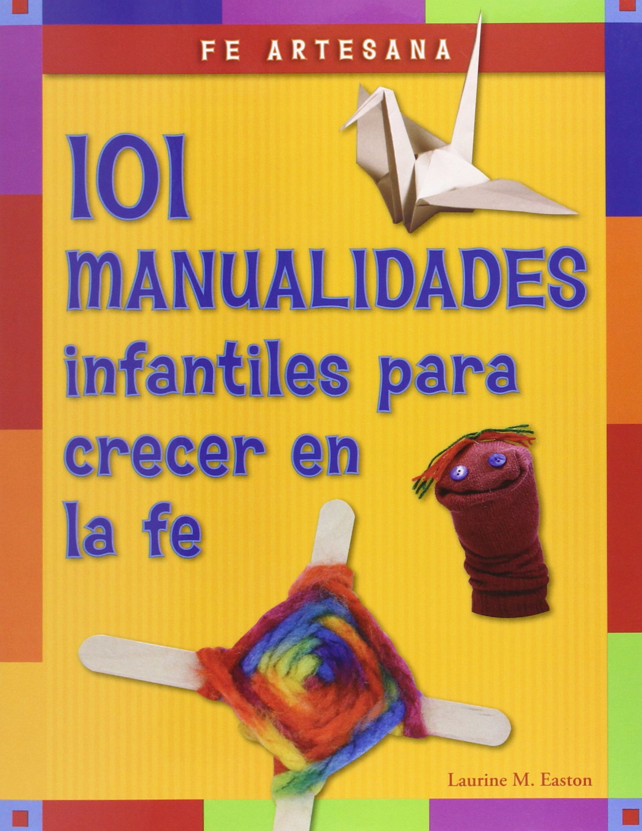 Fe artesana / Faith Artisan: 101 Manualidades Infantiles Para Crecer En La Fe / 101 Crafts for Children to Grow in Faith