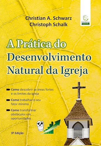 A Prática do Desenvolvimento Natural da Igreja: Como Descobrir as áreas Fortes e os Limites da sua Igreja