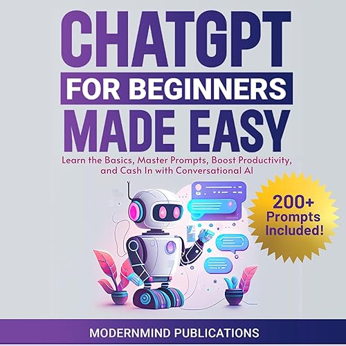 ChatGPT for Beginners Made Easy: Learn the Basics, Master Prompts, Boost Productivity, and Cash in with Conversational AI